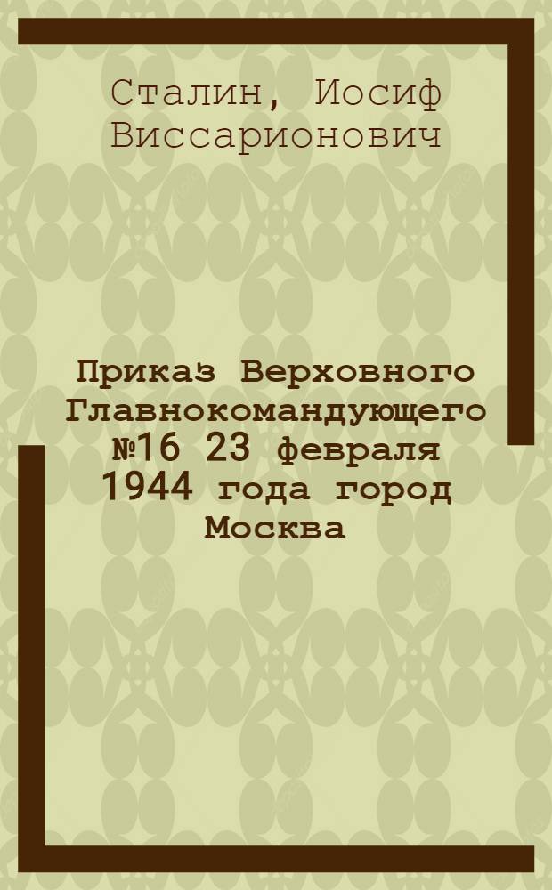 Приказ Верховного Главнокомандующего № 16 23 февраля 1944 года город Москва