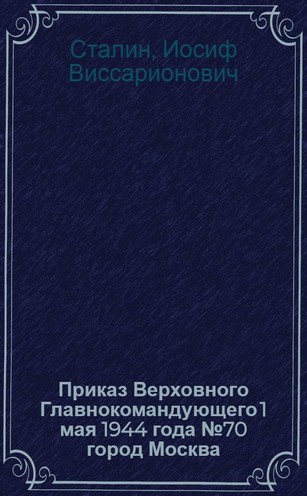 Приказ Верховного Главнокомандующего 1 мая 1944 года № 70 город Москва