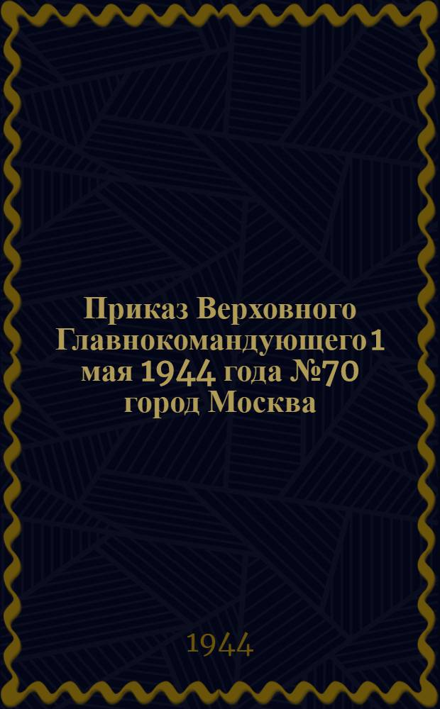 Приказ Верховного Главнокомандующего 1 мая 1944 года № 70 город Москва