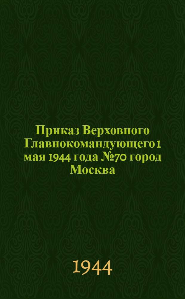 Приказ Верховного Главнокомандующего 1 мая 1944 года № 70 город Москва