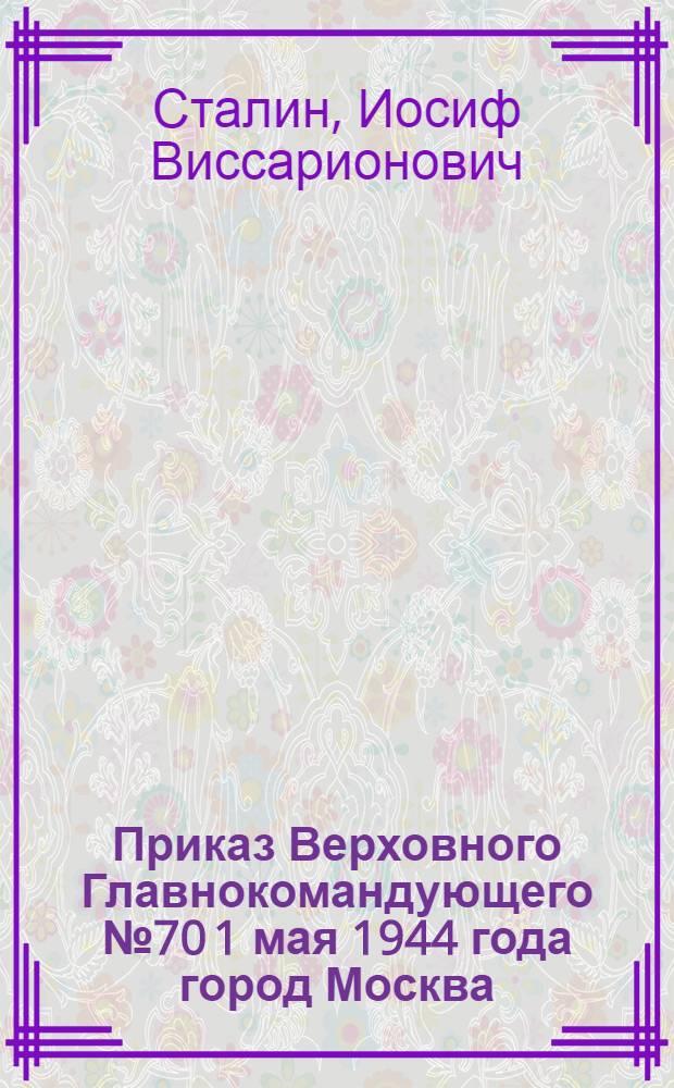 Приказ Верховного Главнокомандующего № 70 1 мая 1944 года город Москва