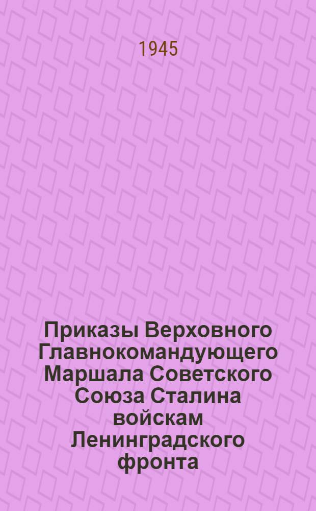 Приказы Верховного Главнокомандующего Маршала Советского Союза Сталина войскам Ленинградского фронта. Январь-ноябрь 1944