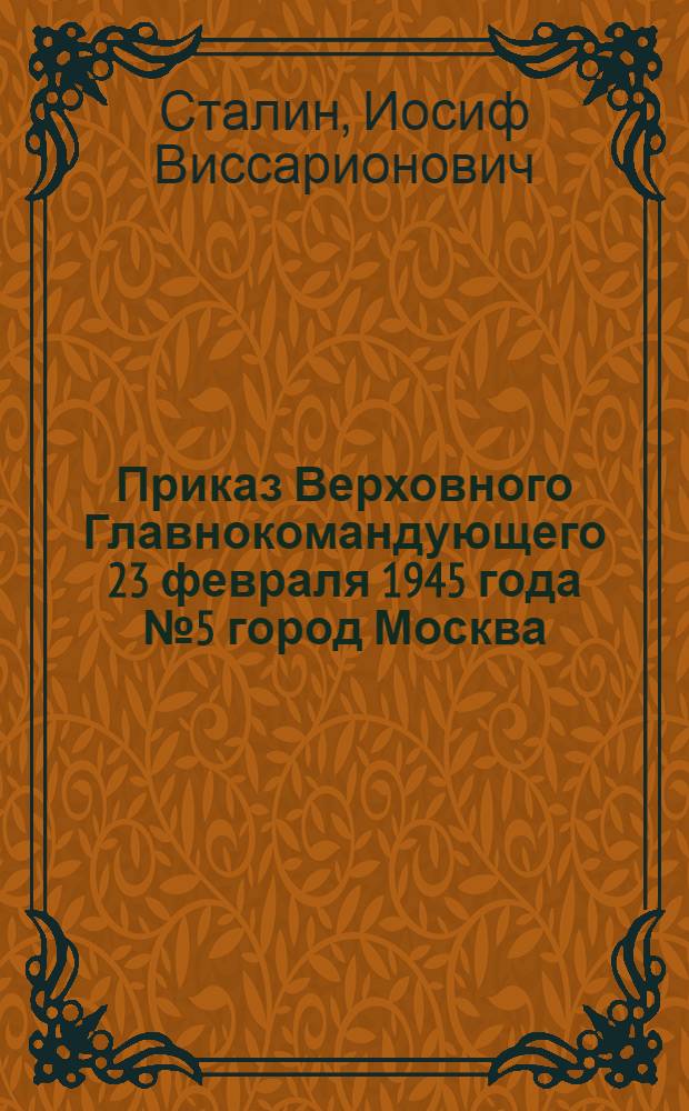 Приказ Верховного Главнокомандующего 23 февраля 1945 года № 5 город Москва