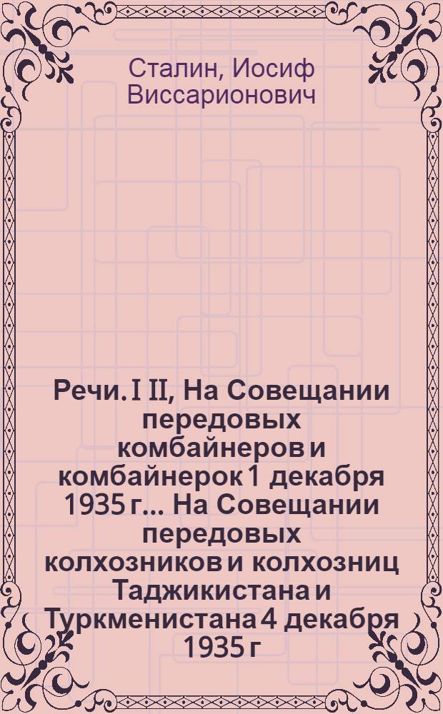 Речи. I II, На Совещании передовых комбайнеров и комбайнерок 1 декабря 1935 г.. На Совещании передовых колхозников и колхозниц Таджикистана и Туркменистана 4 декабря 1935 г.