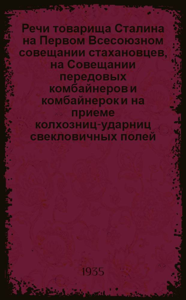 Речи товарища Сталина на Первом Всесоюзном совещании стахановцев, на Совещании передовых комбайнеров и комбайнерок и на приеме колхозниц-ударниц свекловичных полей
