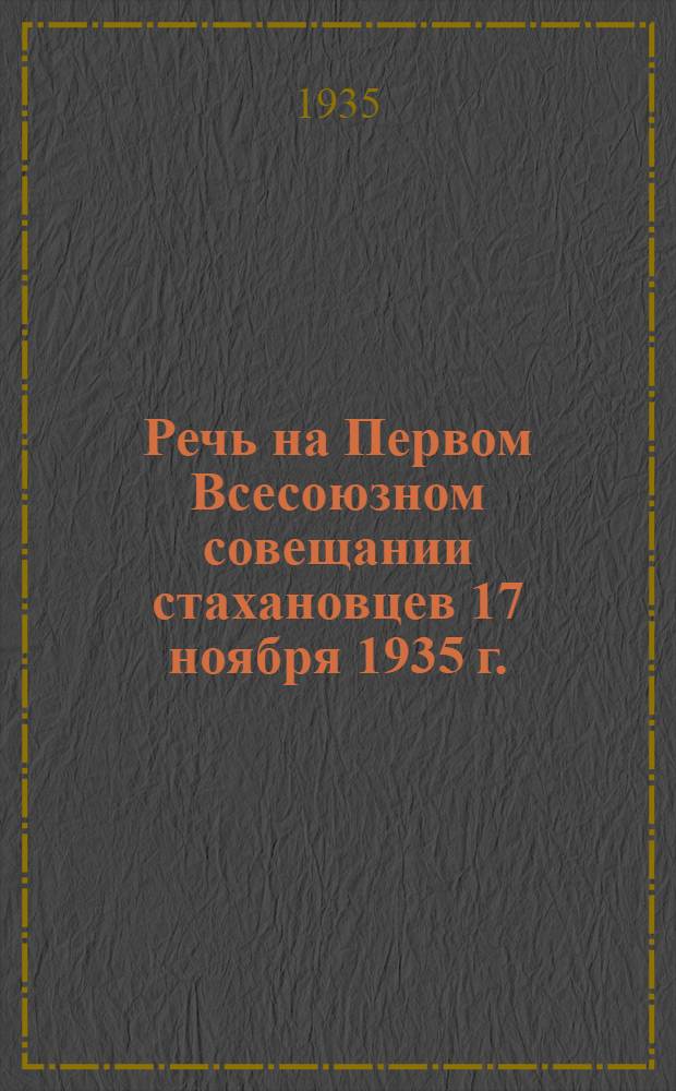 Речь на Первом Всесоюзном совещании стахановцев 17 ноября 1935 г.