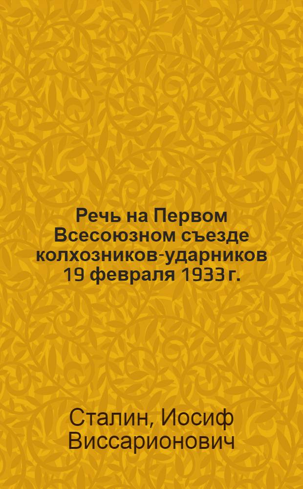 Речь на Первом Всесоюзном съезде колхозников-ударников 19 февраля 1933 г.