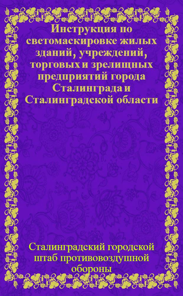 Инструкция по светомаскировке жилых зданий, учреждений, торговых и зрелищных предприятий города Сталинграда и Сталинградской области