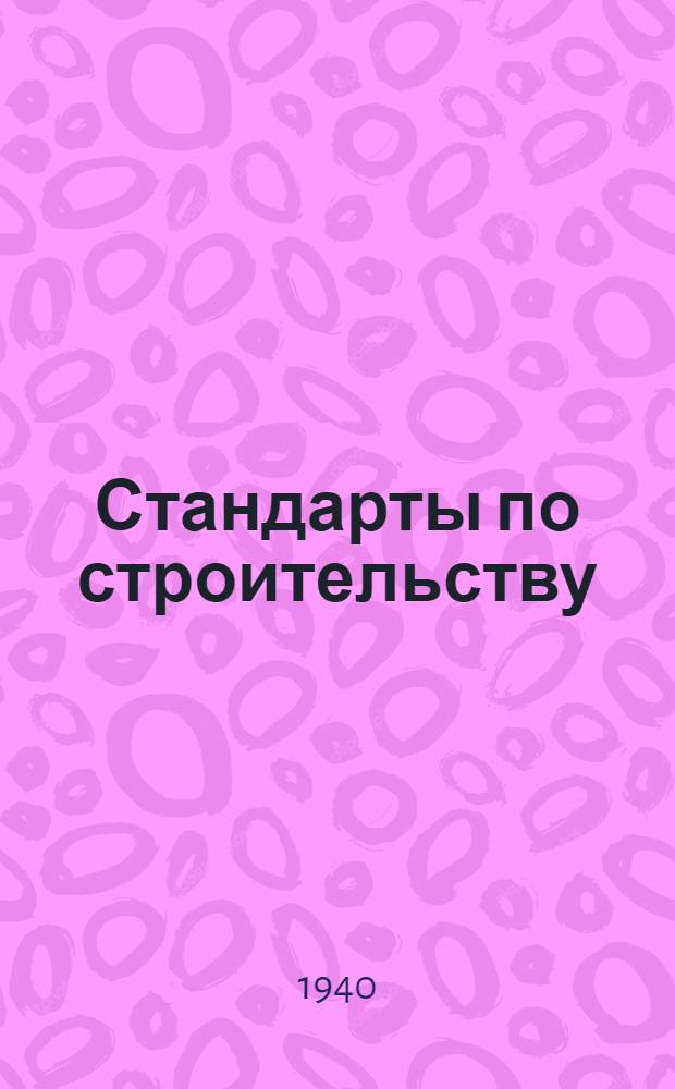 Стандарты по строительству : (На 1-е сент. 1940 г.) : Справочник