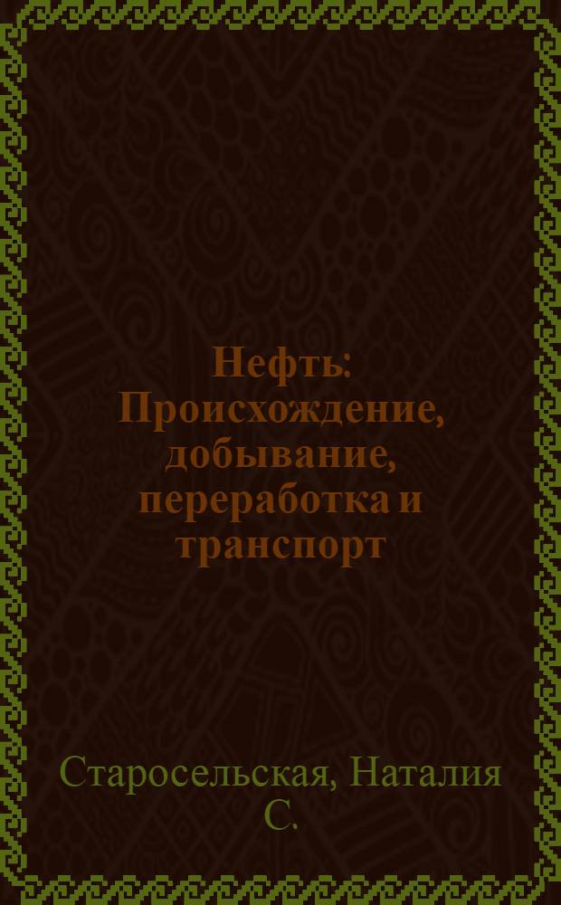 Нефть : Происхождение, добывание, переработка и транспорт