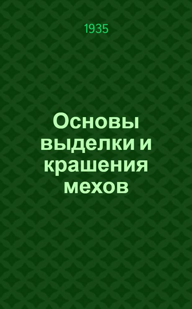 Основы выделки и крашения мехов : Т. I-. Т. 1