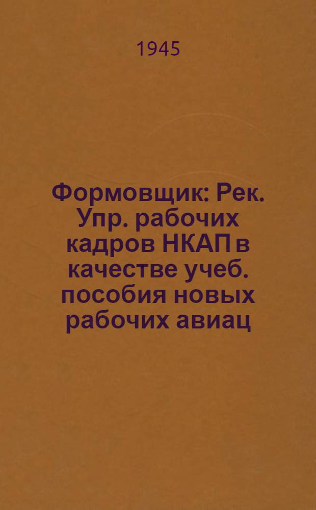 Формовщик : Рек. Упр. рабочих кадров НКАП в качестве учеб. пособия новых рабочих авиац. заводов