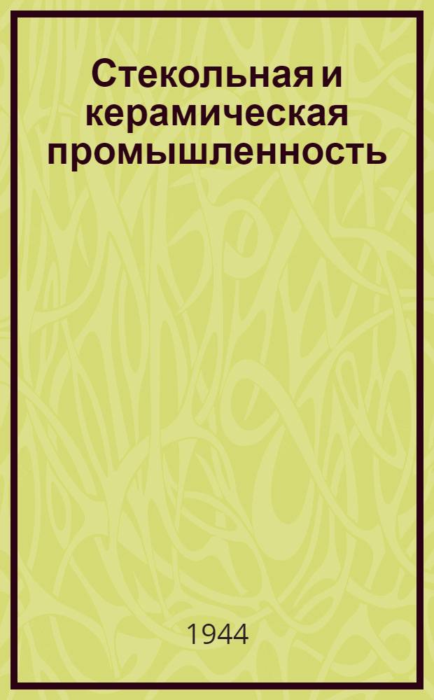 Стекольная и керамическая промышленность : Орган Нар. ком. промышленности строительных материалов СССР