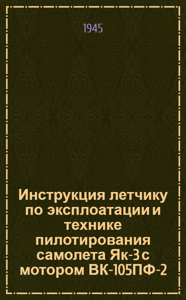 Инструкция летчику по эксплоатации и технике пилотирования самолета Як-3 с мотором ВК-105ПФ-2 : Утв. 12-го февр. 1945 г.