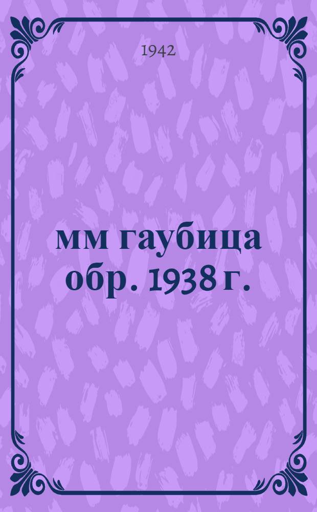 152-мм гаубица обр. 1938 г. : Краткое руководство службы