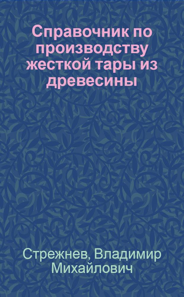 Справочник по производству жесткой тары из древесины