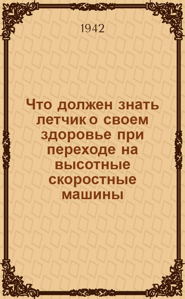 Что должен знать летчик о своем здоровье при переходе на высотные скоростные машины : (Памятка для летчика)