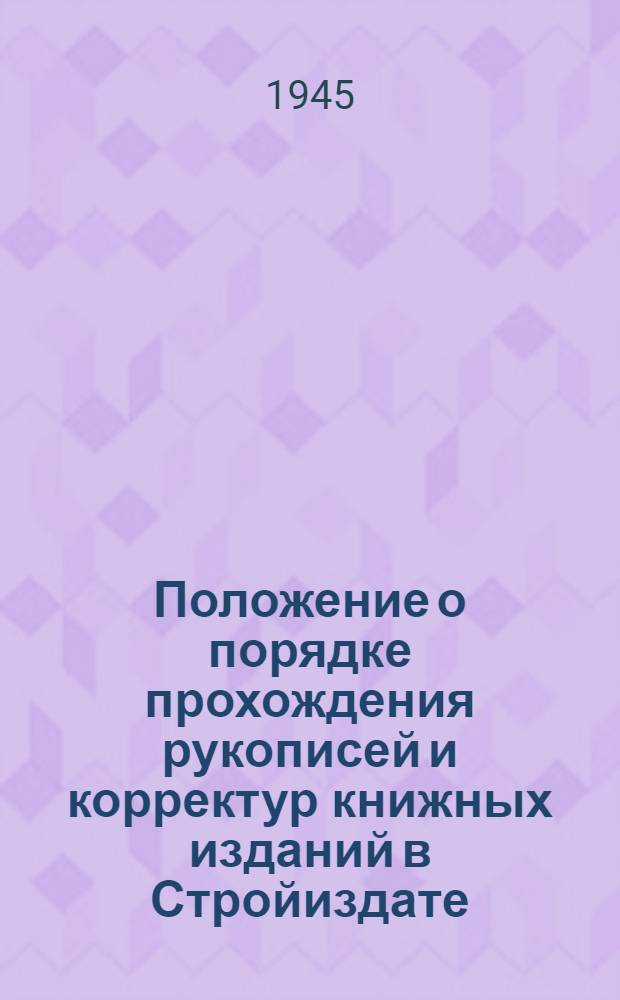 Положение о порядке прохождения рукописей и корректур книжных изданий в Стройиздате : Утв. 10-го мая 1945 г.