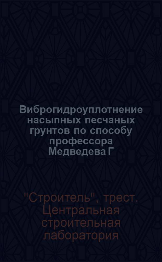 Виброгидроуплотнение насыпных песчаных грунтов по способу профессора Медведева Г.Л. и инженера Физдель И.А. : Техн. указания