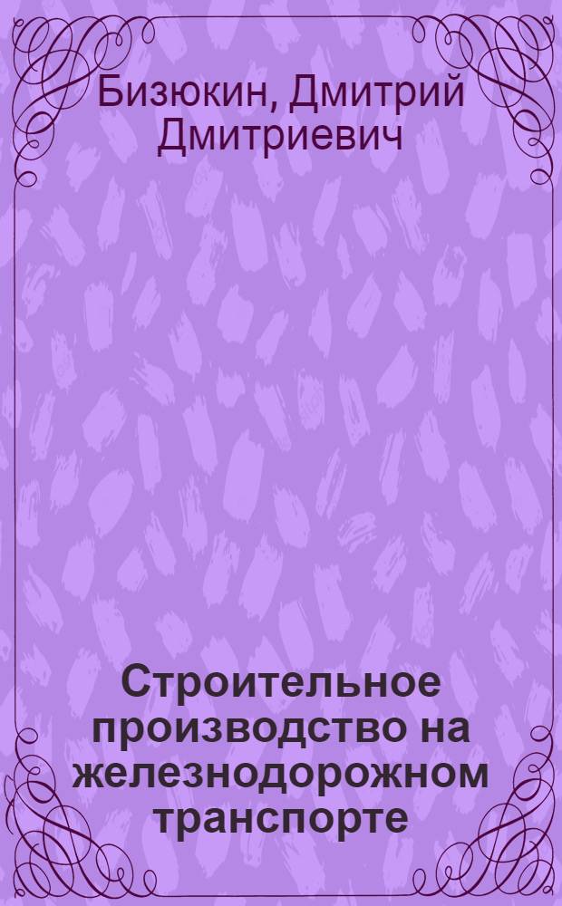 Строительное производство на железнодорожном транспорте : Утв. КВШ при СНК СССР в качестве учебника для втузов ж.-д. транспорта. Т. 1-