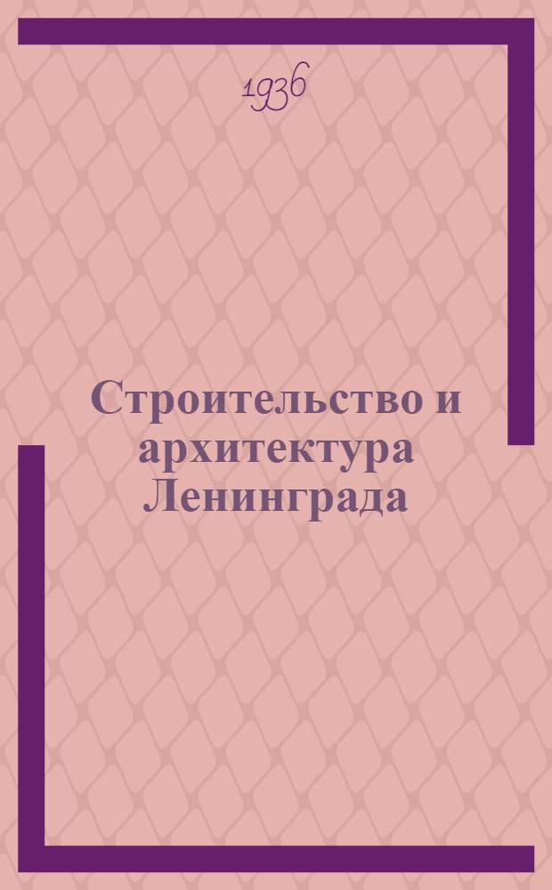 Строительство и архитектура Ленинграда : Орган Исполн. ком. Ленингр. гор. Совета деп. труд., Ленингр. отд-ния Союза архитекторов СССР и Ленингр. филиала Акад. строительства и архитектуры СССР. Г. 1-