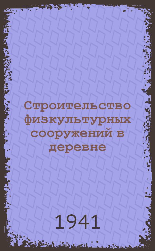 Строительство физкультурных сооружений в деревне : Указания Наркомзема СССР и ВКФ и С при СНК СССР и краткая инструкция по организации строительства