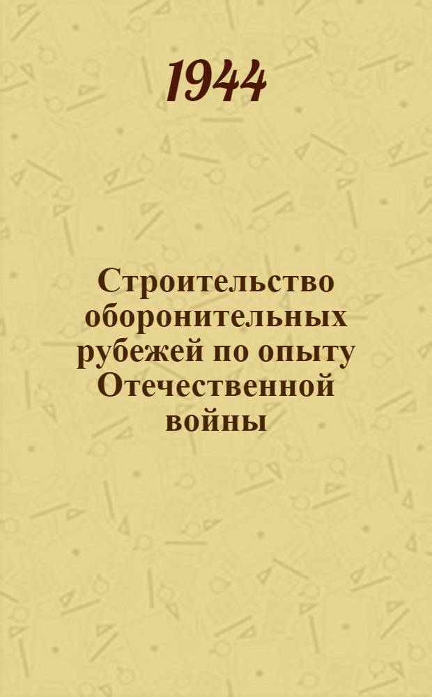 Строительство оборонительных рубежей по опыту Отечественной войны : Сборник статей. Вып. 1-. Вып. 1