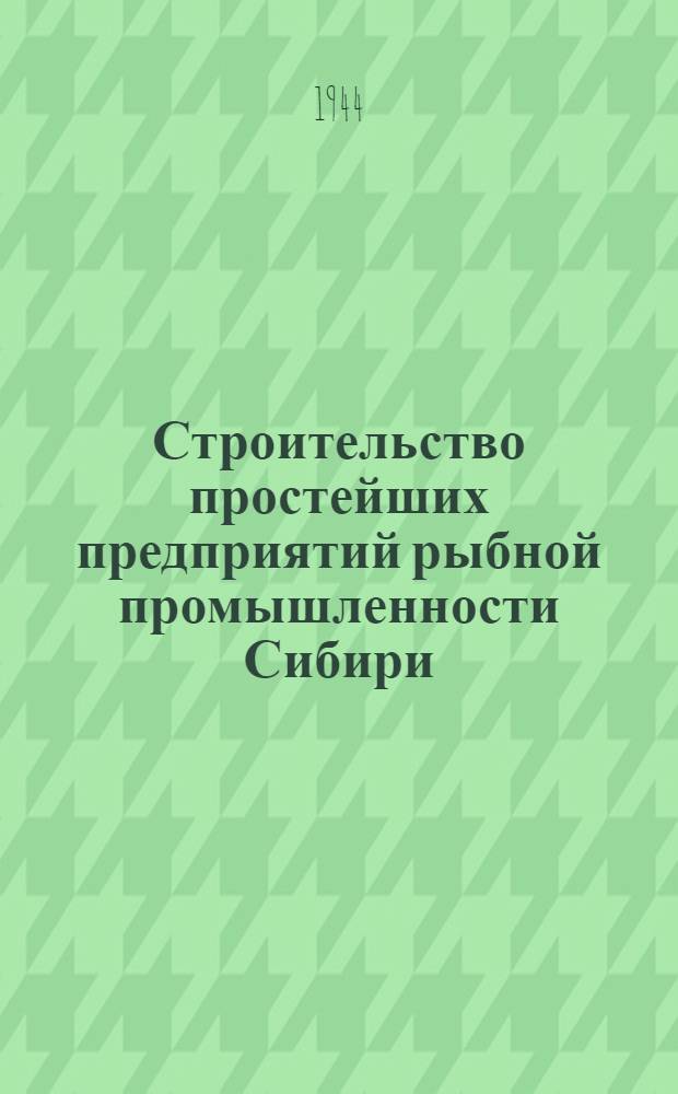 Строительство простейших предприятий рыбной промышленности Сибири : Вып. 3-. Вып. 3 : Индивидуальное жилищное строительство