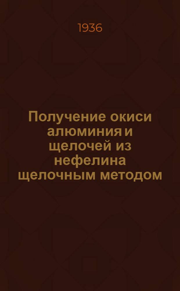 Получение окиси алюминия и щелочей из нефелина щелочным методом : Сборник науч.-исслед. работ Лаборатории Гос. ин-та прикл. химии. А.А. Авдеева, В.А. Аничковой, С.Н. Астановицкой, А.Э. Аужбиковича, А.С. Беркалова, А.М. Богарева, Е.М. Бычкова, В.С. Волкова, Н.Г. Врублевского, В.А. Германа, А.Ф. Думской, П.Д. Каценеленбоген, А.Л. Кострак, И.А. Косяковой, В.Н. Крата, Е.В. Курлиной, И.М. Лиснянского, М.М. Лобода, Р.И. Меламед, В.А. Мусякова, И.Н. Полякова, М.М. Райнеса, С.М. Рабиновича, О.В. Тыжновой, И.К. Яноевского и др