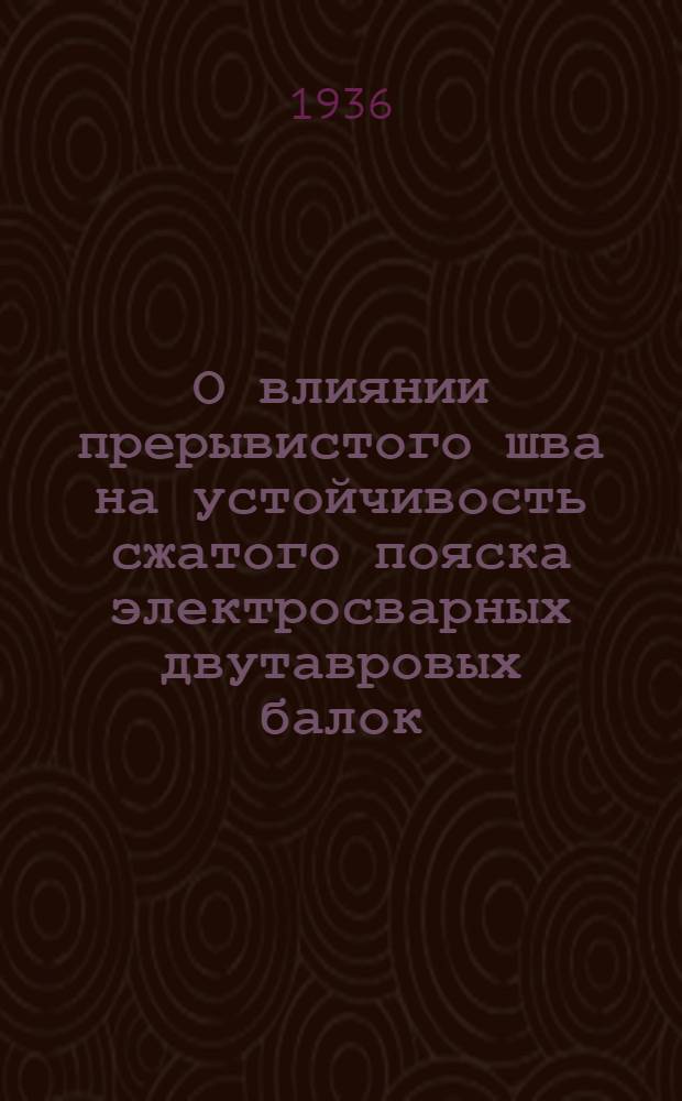 О влиянии прерывистого шва на устойчивость сжатого пояска электросварных двутавровых балок : (Экспериментальное исследование)