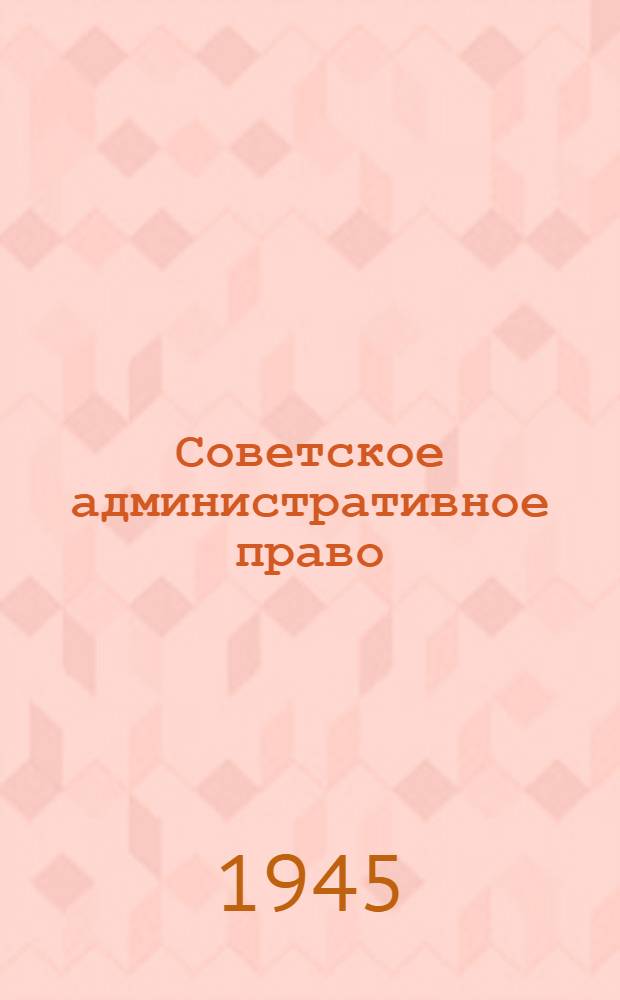 Советское административное право : Учебник для юрид. школ : Допущ. УУЗ НКЮ СССР в качестве учебника для юрид. школ