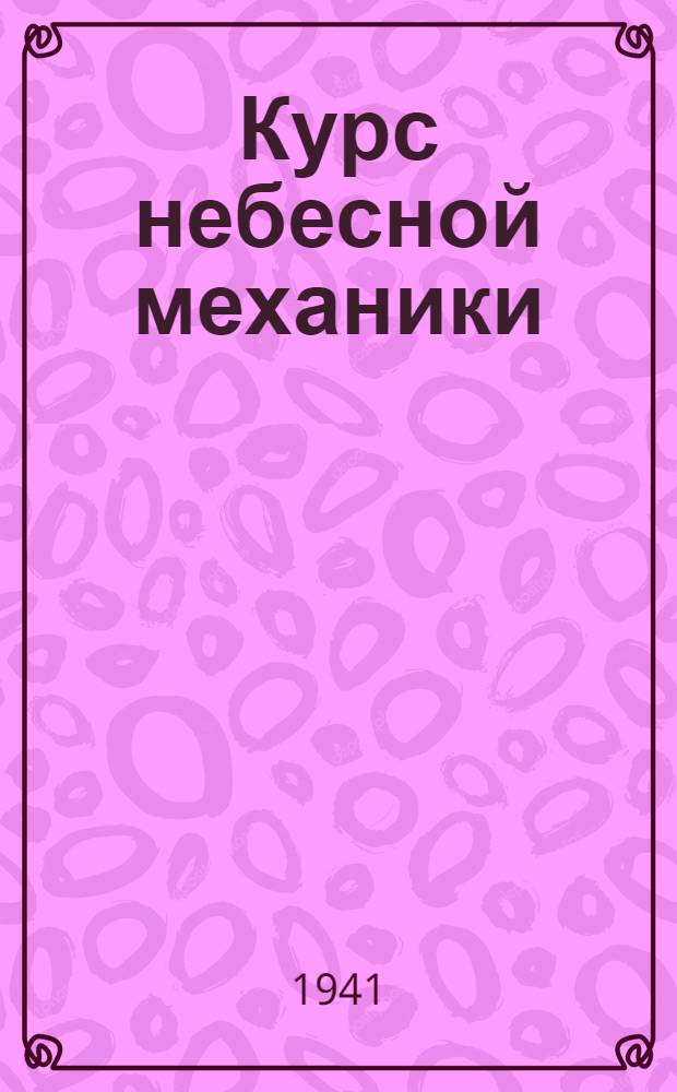 Курс небесной механики : Т. 1-. Прил. : Вспомогательные таблицы для вычисления орбит и эфемерид