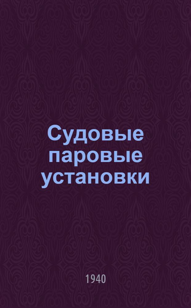 Судовые паровые установки : Утв. ВКВШ при СНК СССР в качестве учебника для втузов вод. транспорта. Ч. 1-