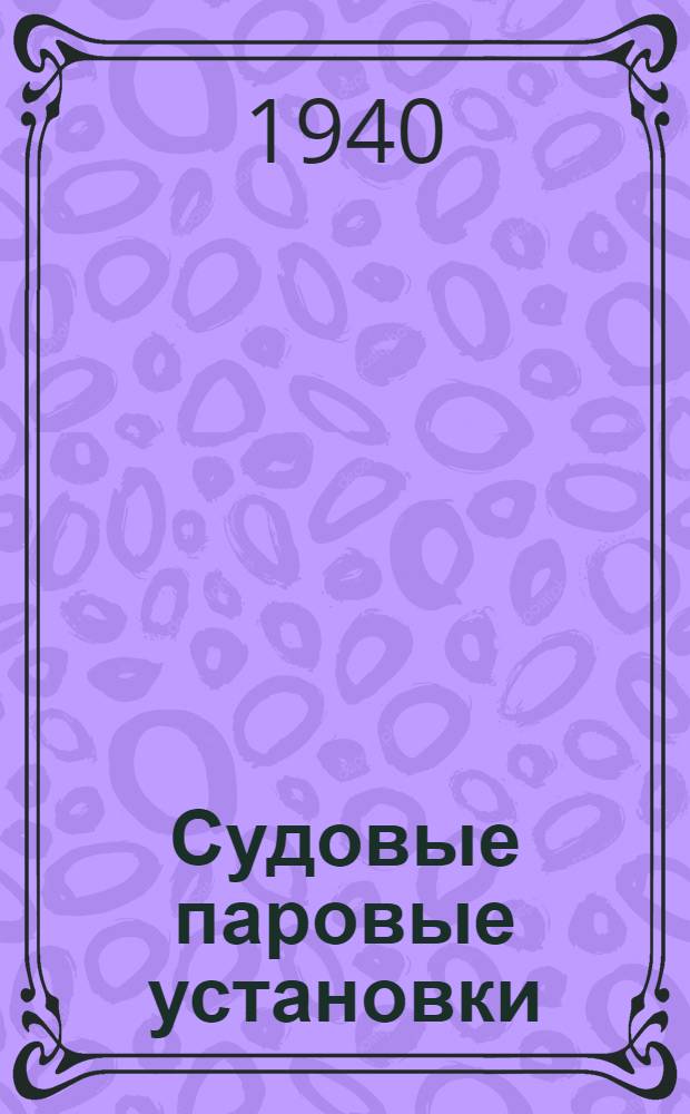 Судовые паровые установки : Утв. ВКВШ при СНК СССР в качестве учебника для втузов вод. транспорта. Ч. 1-. Ч. 1 : Котлы