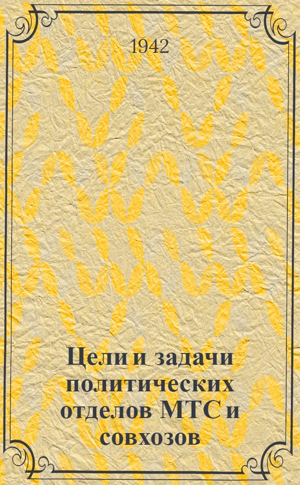 Цели и задачи политических отделов МТС и совхозов : (Доклад на Первом совещании начальников политотделов МТС и совхозов)