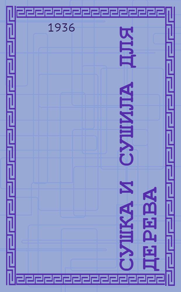Сушка и сушила для дерева : Ч. 1-. Ч. 1 : Текст