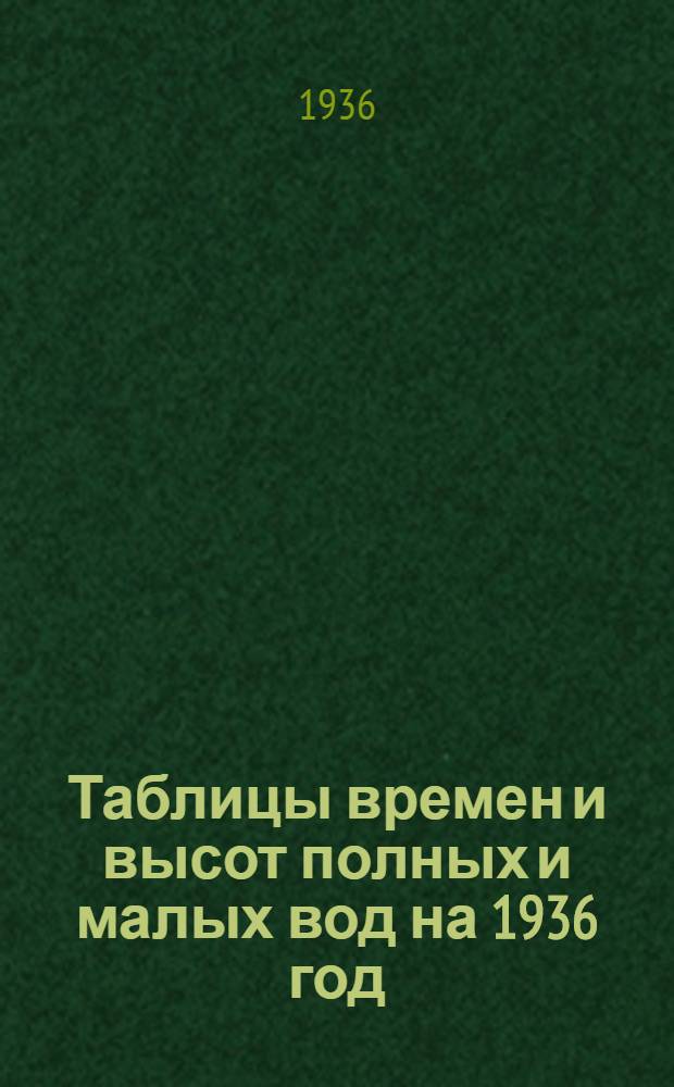 Таблицы времен и высот полных и малых вод на 1936 год : (май-декабрь) Северные моря