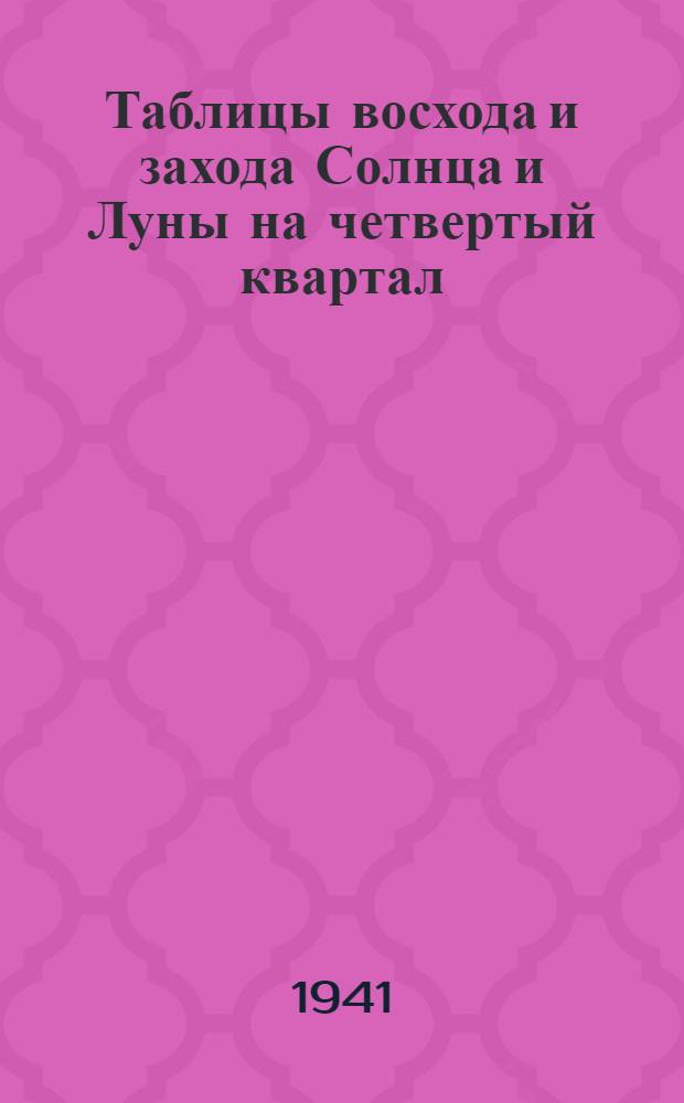 Таблицы восхода и захода Солнца и Луны на четвертый квартал (октябрь - декабрь) 1941 г. : Ч. 1