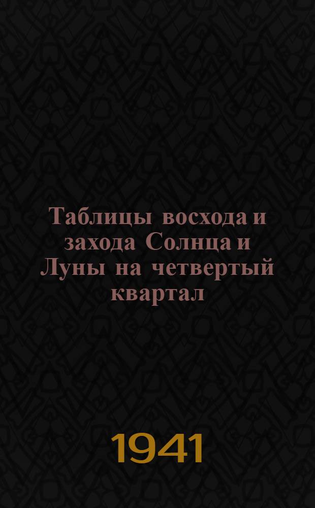 Таблицы восхода и захода Солнца и Луны на четвертый квартал (октябрь - декабрь) 1941 г : Ч. 1. Ч. 1 : Европа
