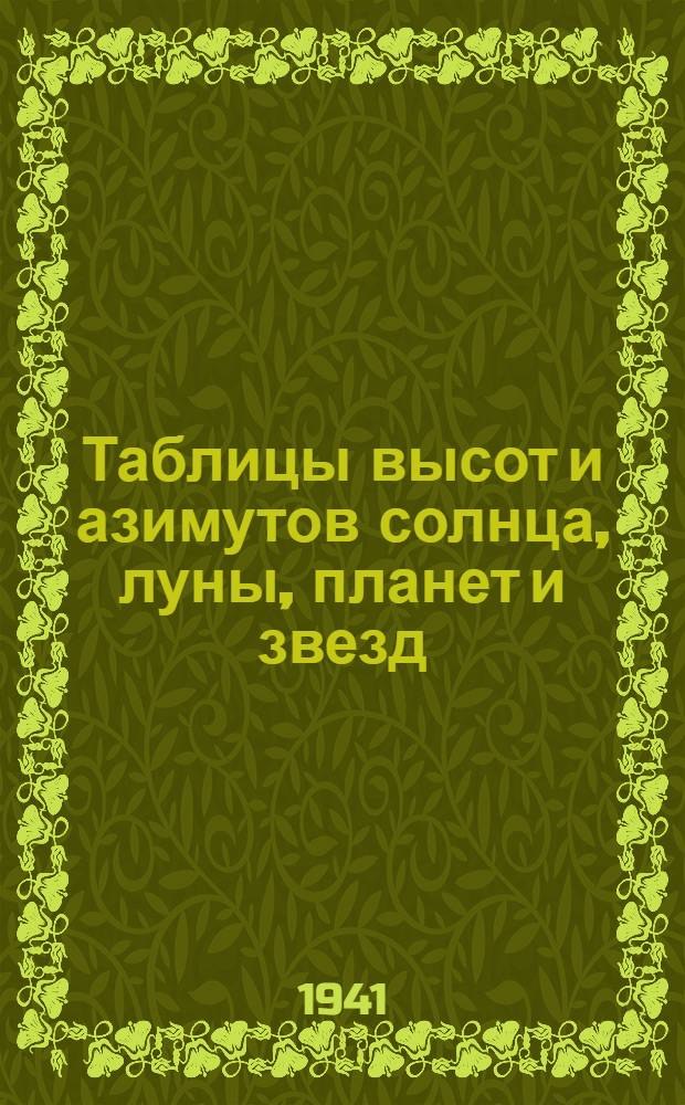 Таблицы высот и азимутов солнца, луны, планет и звезд : Кн. 1