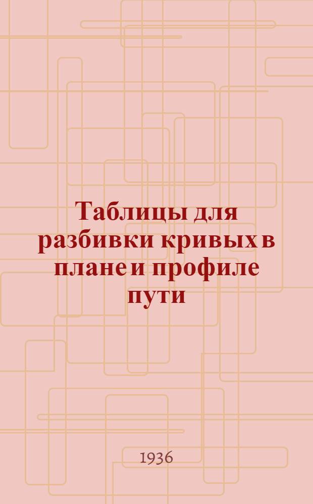 Таблицы для разбивки кривых в плане и профиле пути : (К проекту линий 2 очереди Моск. метрополитена)