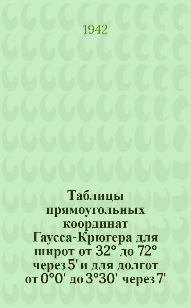Таблицы прямоугольных координат Гаусса-Крюгера для широт от 32&deg; до 72&deg; через 5' и для долгот от 0&deg;0' до 3&deg;30' через 7', 5, считаемых от осевого меридиана зоны