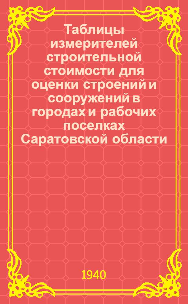 Таблицы измерителей строительной стоимости для оценки строений и сооружений в городах и рабочих поселках Саратовской области : (В ценах на 1 октября 1939 года). Вып. 1-. Вып. 3. Ч. 1 и 2 : Укрупненные показатели для инвентаризационной оценки строений жилищного, культурно-бытового и административного фонда в городах и рабочих поселках Саратовской области