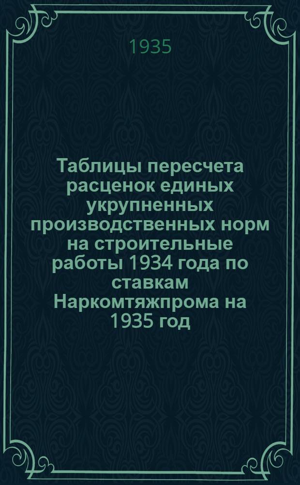 Таблицы пересчета расценок единых укрупненных производственных норм на строительные работы 1934 года по ставкам Наркомтяжпрома на 1935 год : Для 2. пояса 1. и 2. списки. Отдел 1-