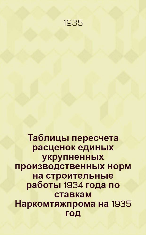 Таблицы пересчета расценок единых укрупненных производственных норм на строительные работы 1934 года по ставкам Наркомтяжпрома на 1935 год : Для 2. пояса 1. и 2. списки. Отдел 1-. Отдел 1 : Земляные работы