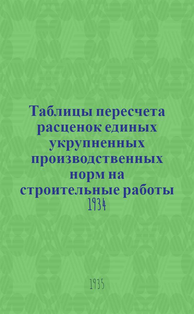 Таблицы пересчета расценок единых укрупненных производственных норм на строительные работы 1934. года по ставкам Наркомтяжпрома на 1935 год : Для 2. пояса 1. и 2. списки