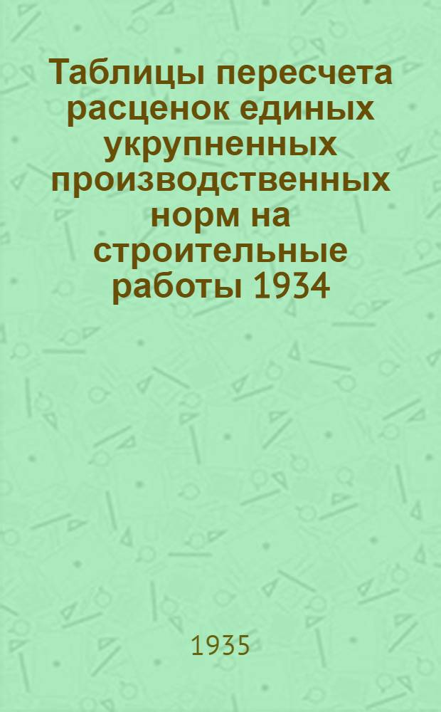Таблицы пересчета расценок единых укрупненных производственных норм на строительные работы 1934. года по ставкам Наркомтяжпрома на 1935. год : Для 2. пояса 1. и 2. списки