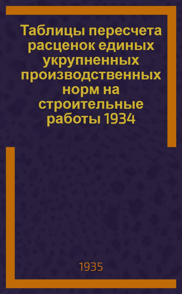 Таблицы пересчета расценок единых укрупненных производственных норм на строительные работы 1934. года по ставкам Наркомтяжпрома на 1935. год : Для 2. пояса 1. и 2. списки