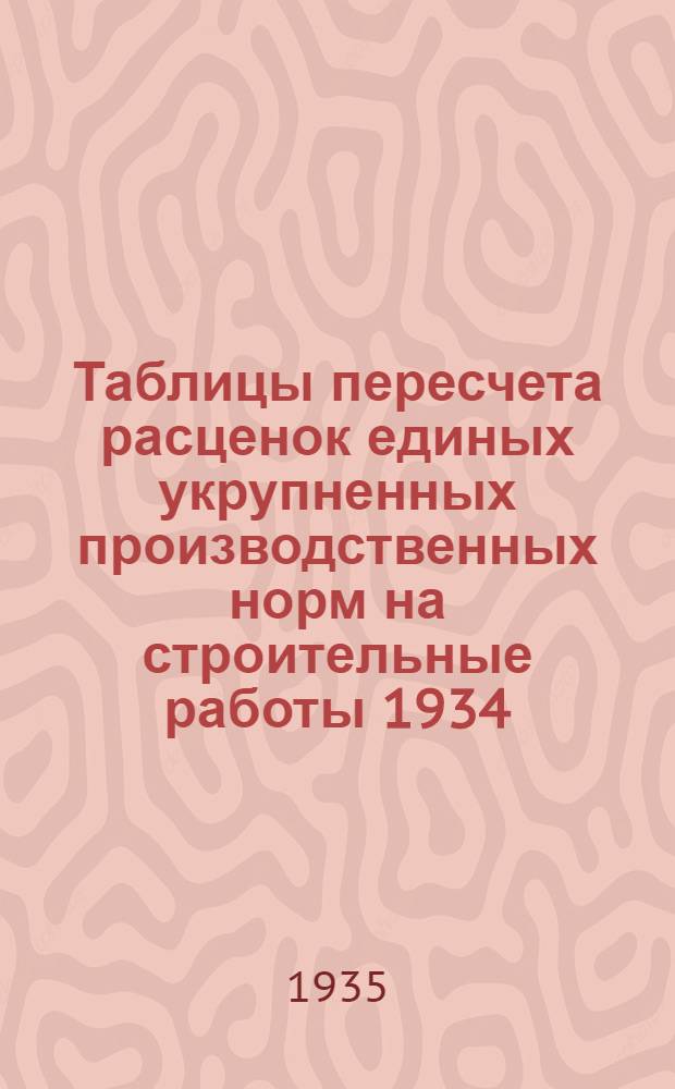 Таблицы пересчета расценок единых укрупненных производственных норм на строительные работы 1934. года по ставкам Наркомтяжпрома на 1935. год : Для 2. пояса 1. и 2. списки
