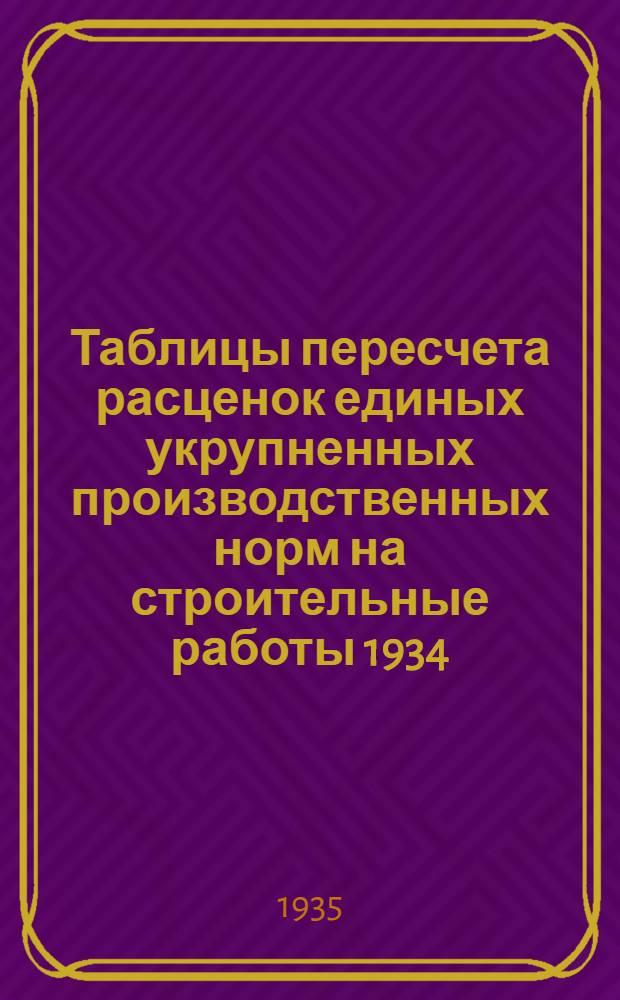 Таблицы пересчета расценок единых укрупненных производственных норм на строительные работы 1934. года по ставкам Наркомтяжпрома на 1935. год : Для 2. пояса 1. и 2. списки